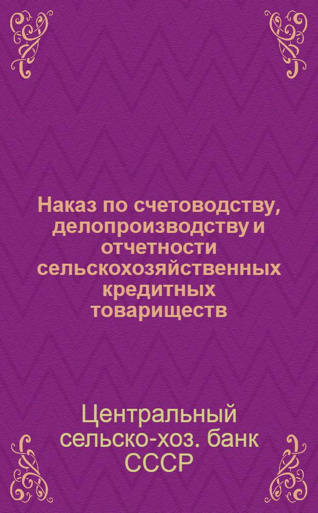 ... Наказ по счетоводству, делопроизводству и отчетности сельскохозяйственных кредитных товариществ