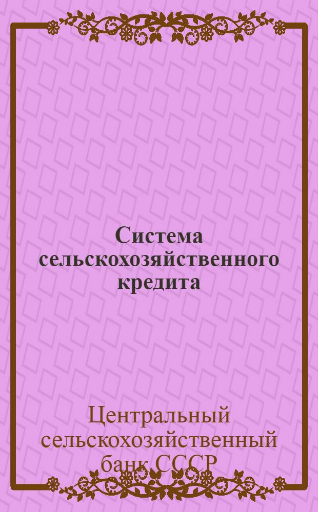 ... Система сельскохозяйственного кредита : Тезисы и материалы для докладчиков : (На отчетных и перевыборных собраниях сел.-хоз. кредитных т-в, на окружн., уезд. и волостных съездах советов и для прочих отчетных и информационных докладов)