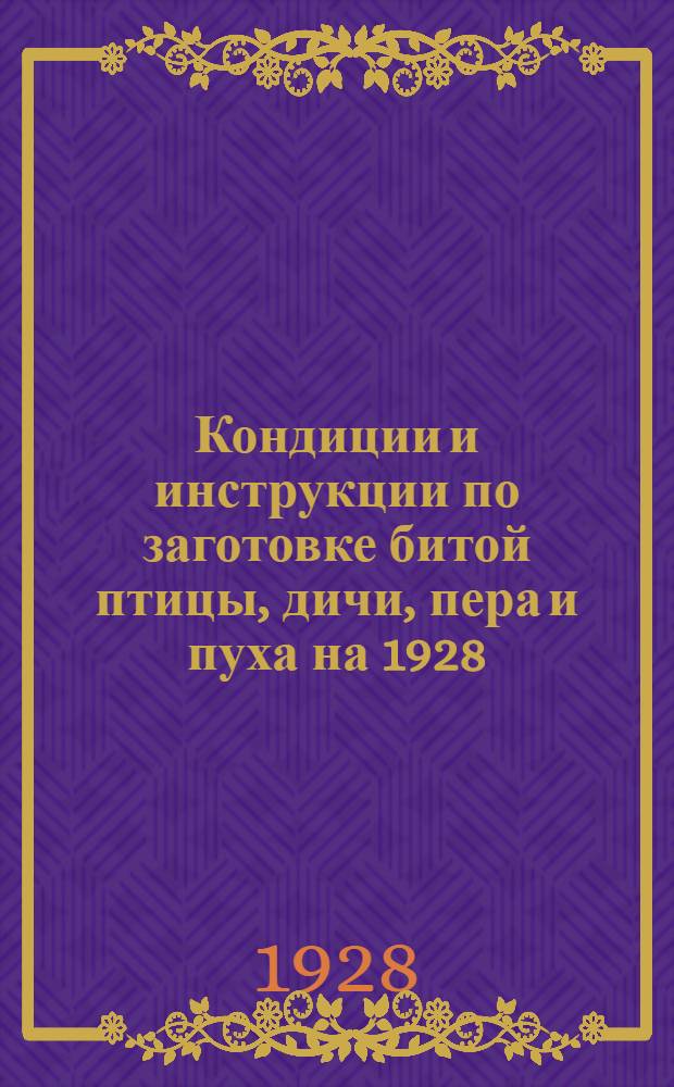 ... Кондиции и инструкции по заготовке битой птицы, дичи, пера и пуха на 1928/1929 год...