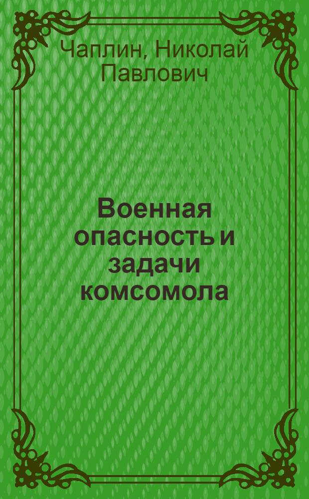 ... Военная опасность и задачи комсомола : (Доклад об итогах V пленума ЦК ВЛКСМ на собрании актива Моск. организации ВЛКСМ 7 июля 1927 года)