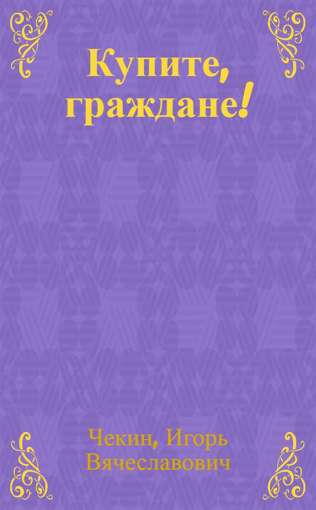 ... Купите, граждане! : Комедия в 3 сценах ..