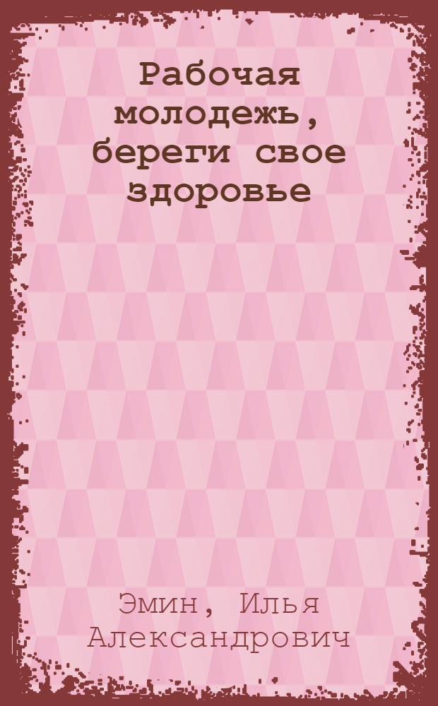 ... Рабочая молодежь, береги свое здоровье