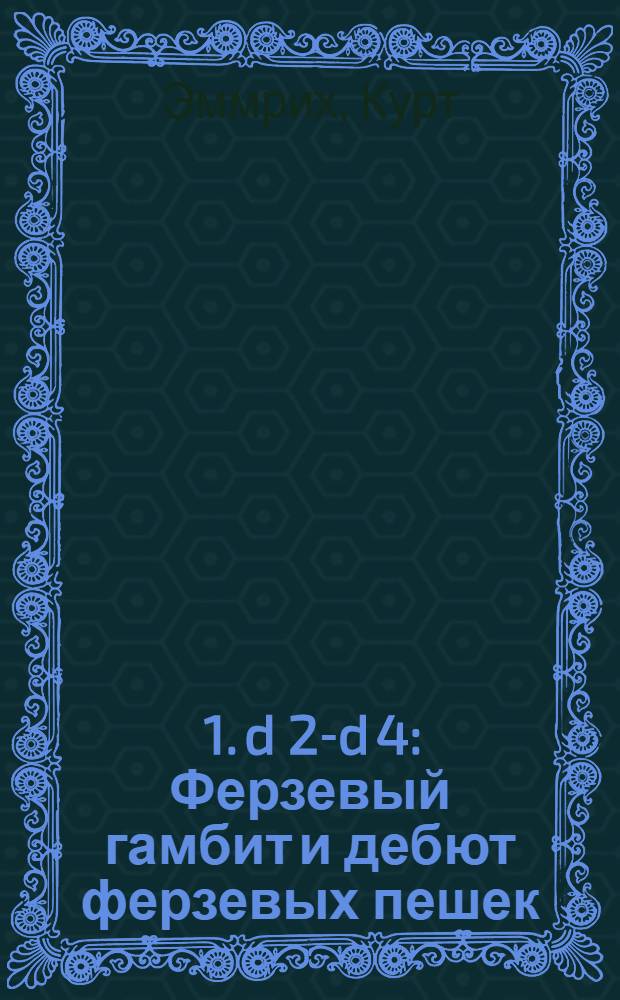 ... 1. d 2-d 4: Ферзевый гамбит и дебют ферзевых пешек; Неправильные защиты / Пер. с нем. Б. Ф. Васильева