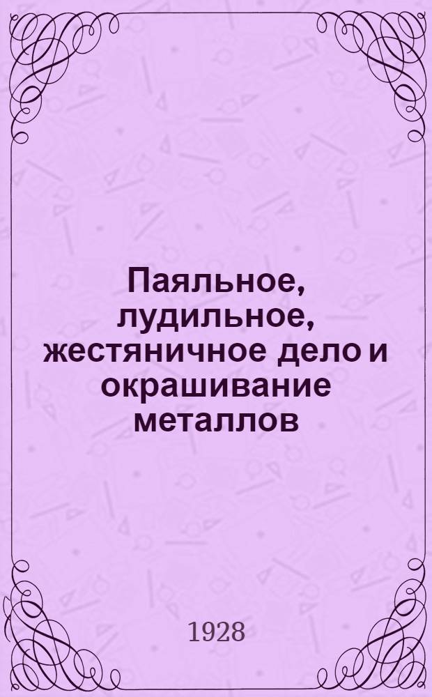 ... Паяльное, лудильное, жестяничное дело и окрашивание металлов