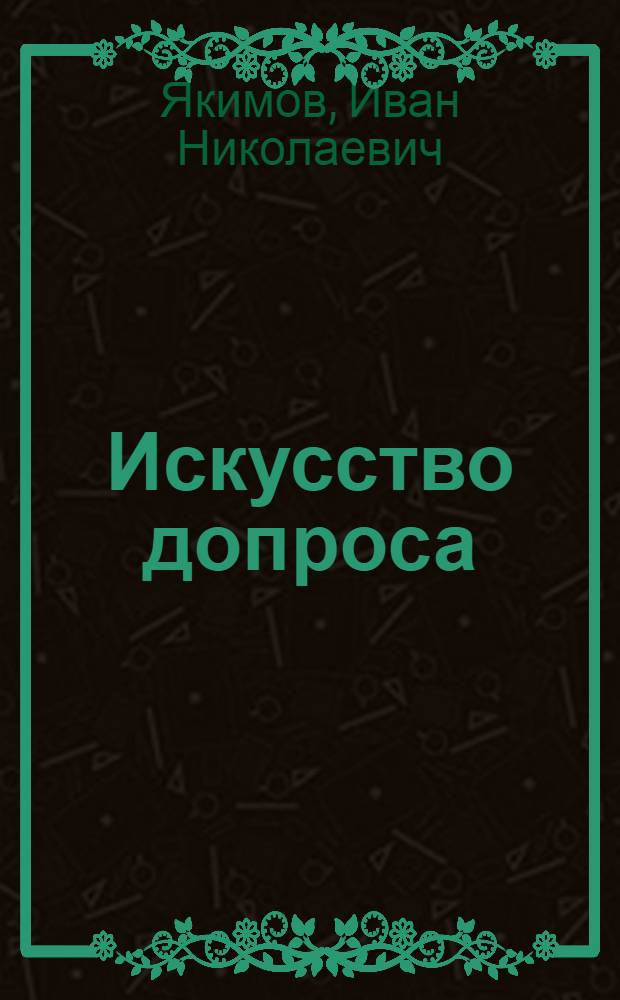 ... Искусство допроса : Практическое пособие для допрашивающих