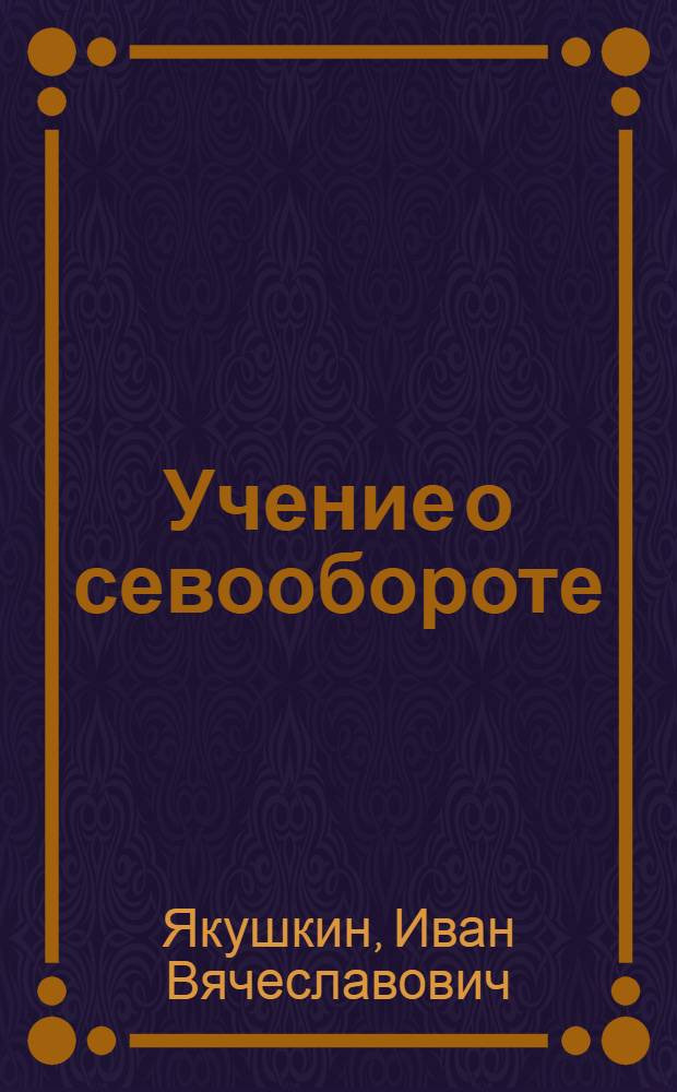 ... Учение о севообороте : Растениеводственные основы чередования..