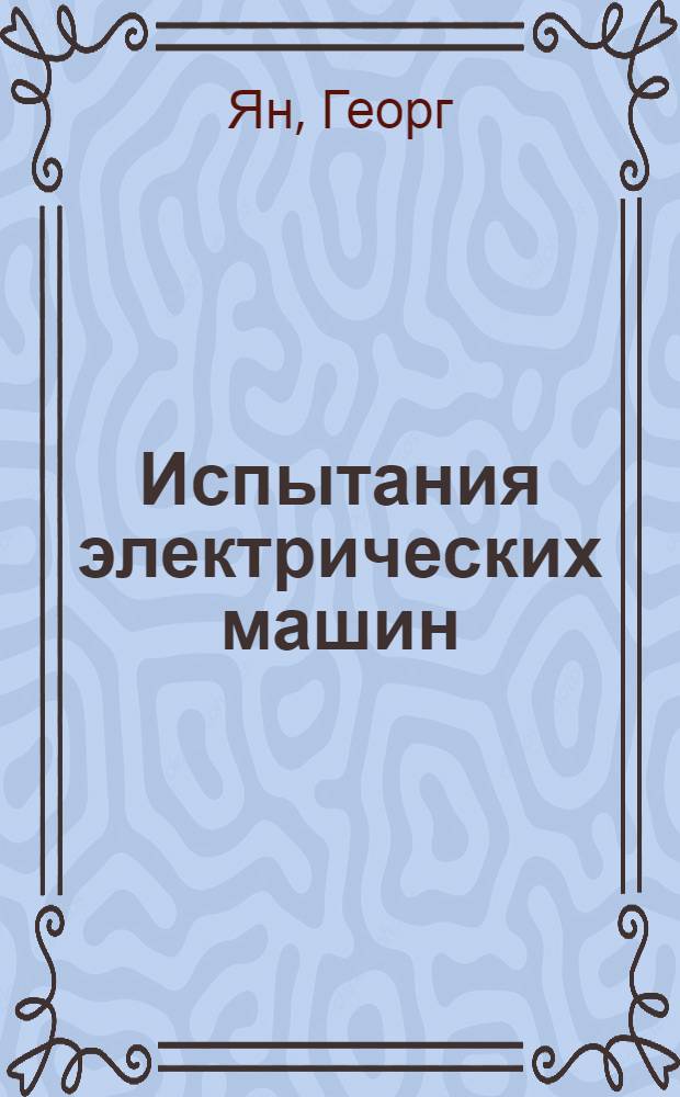 Испытания электрических машин : С 407 фигурами в тексте