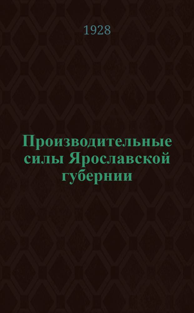 Производительные силы Ярославской губернии : Труды Второй губернской конференции по изучению производительных сил Ярославской губернии..