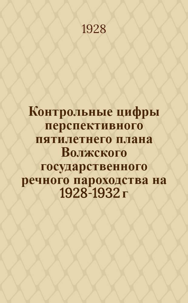 ... Контрольные цифры перспективного пятилетнего плана Волжского государственного речного пароходства на 1928-1932 г.