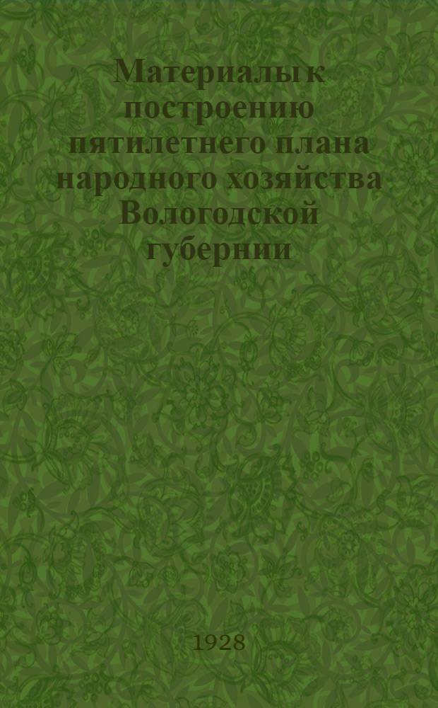 ... Материалы к построению пятилетнего плана народного хозяйства Вологодской губернии. (1928/29-1932/33 г.)