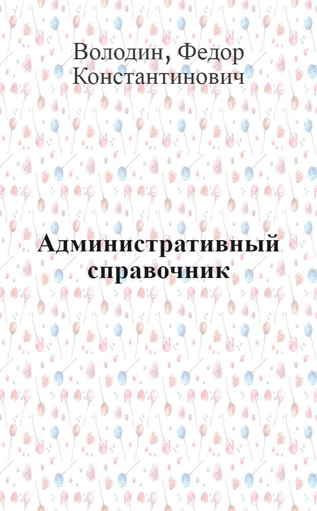 ... Административный справочник : Что нужно знать обращающимся в Административный отдел Мосгубисполкома, органы Милиции, Уголовного розыска и ЗАГС