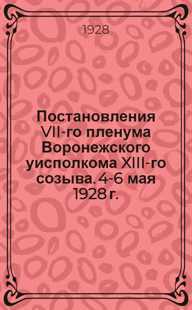 Постановления VII-го пленума Воронежского уисполкома XIII-го созыва. 4-6 мая 1928 г.