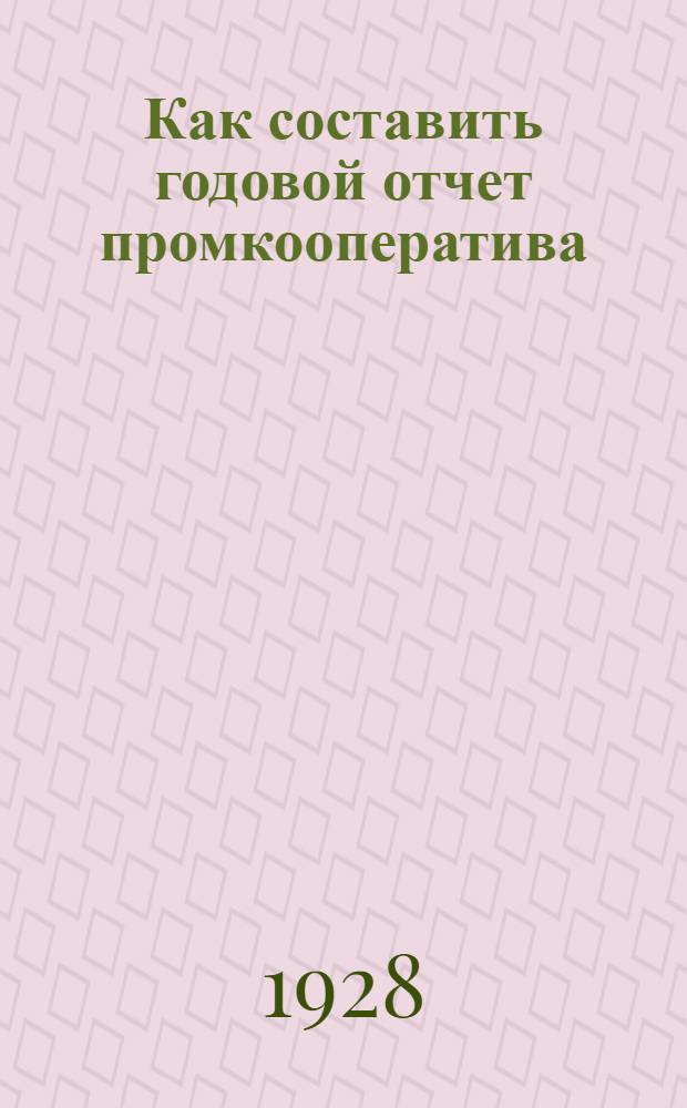 ... Как составить годовой отчет промкооператива : Инструкция к составлению годового отчета артели (Ф. № 5) и пром. кредитного т-ва - (Ф. № 6)