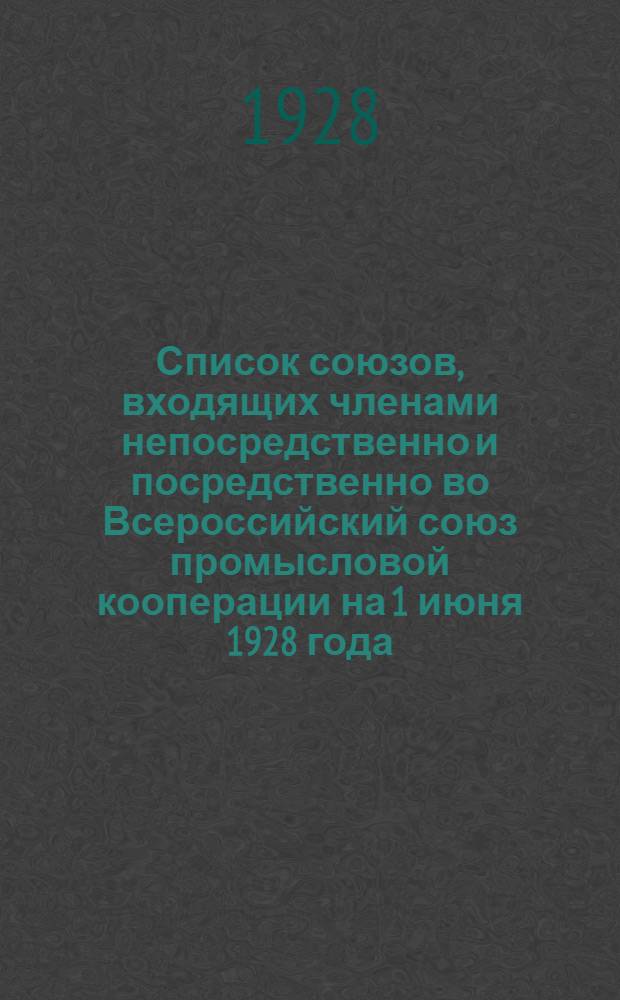 Список союзов, входящих членами непосредственно и посредственно во Всероссийский союз промысловой кооперации на 1 июня 1928 года
