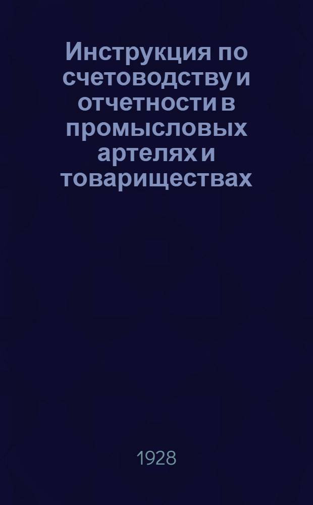 ... Инструкция по счетоводству и отчетности в промысловых артелях и товариществах : Указания Орготдела Всекопромсоюза к формам, выработанным Совещанием представителей промсоюзов 15-18 июня 1927 г
