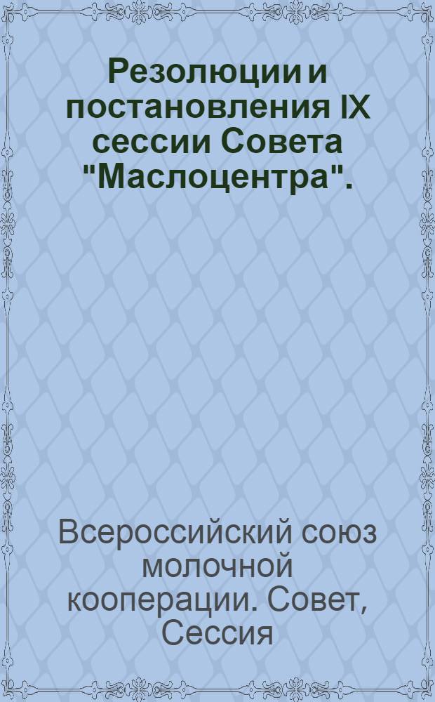 ... Резолюции и постановления IX сессии Совета "Маслоцентра". (26-30/IV - 1928 года)