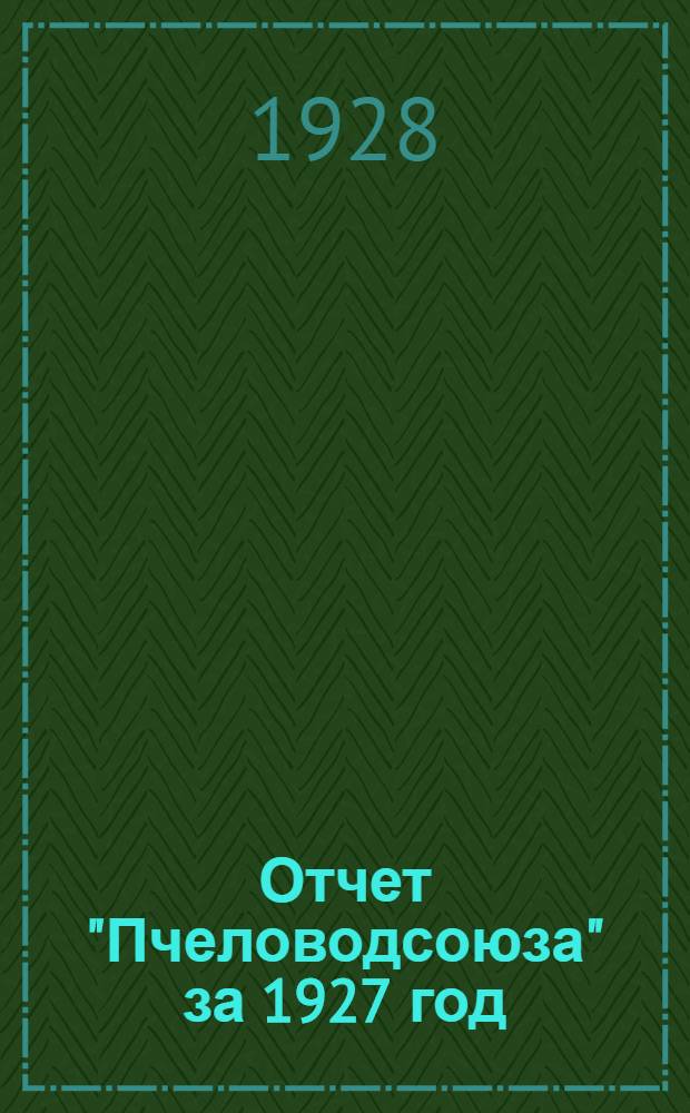 ... Отчет "Пчеловодсоюза" за 1927 год : (Первый операционный год)