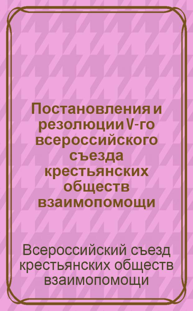 ... Постановления и резолюции V-го всероссийского съезда крестьянских обществ взаимопомощи