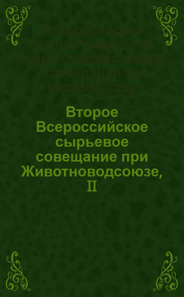 Второе Всероссийское сырьевое совещание при Животноводсоюзе, II (25-30 июля 1928 г.) : Доклады и резолюции