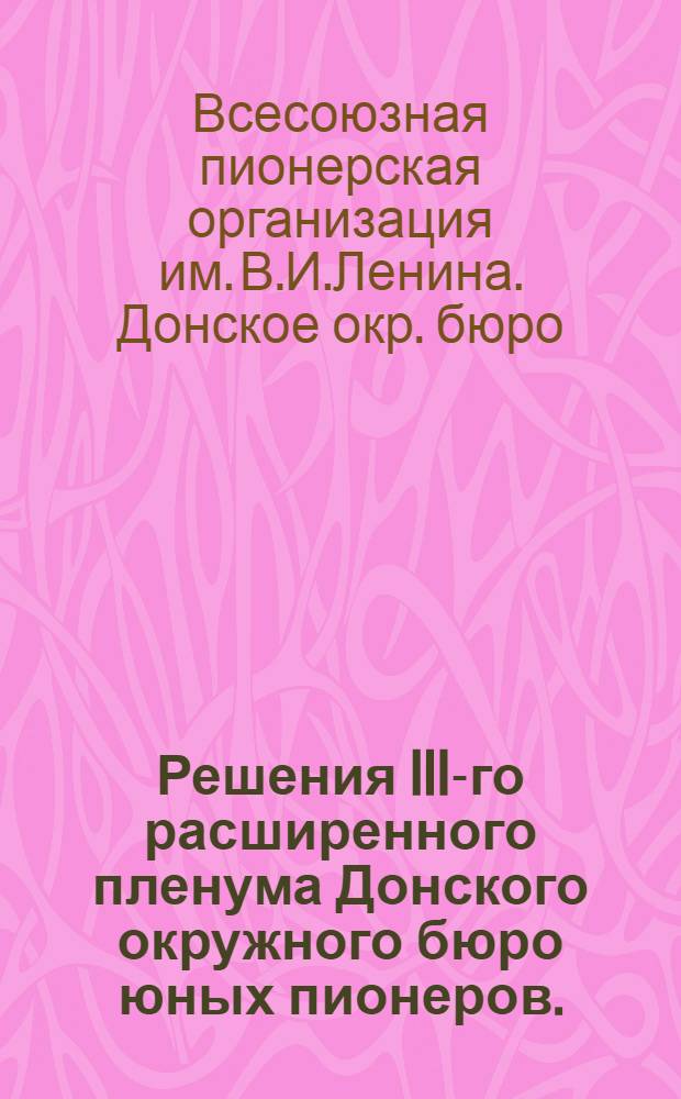 ... Решения III-го расширенного пленума Донского окружного бюро юных пионеров. (7-10 апреля 1928 г.)