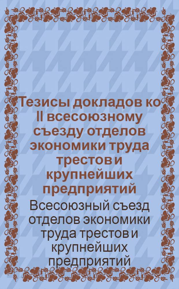 ... Тезисы докладов ко II всесоюзному съезду отделов экономики труда трестов и крупнейших предприятий (15 июня 1928 г.)