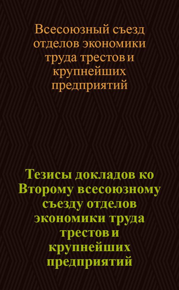 ... Тезисы докладов ко Второму всесоюзному съезду отделов экономики труда трестов и крупнейших предприятий (15 июня 1928 г.)