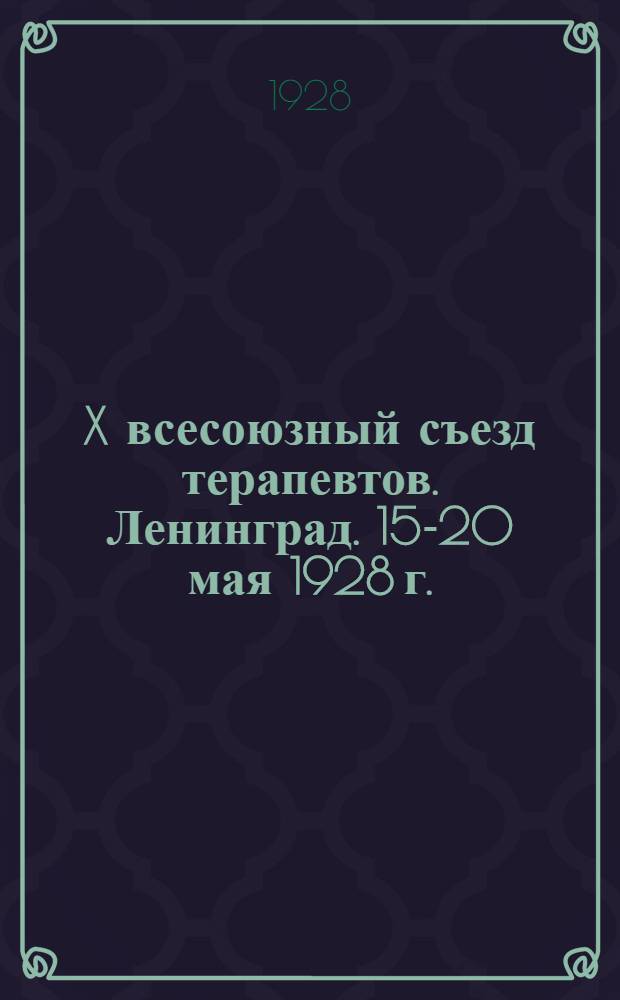 X всесоюзный съезд терапевтов. Ленинград. 15-20 мая 1928 г. : Справочная книжка