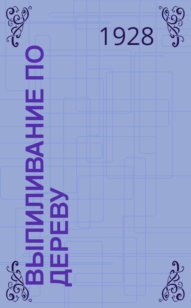 ... Выпиливание по дереву : (Работа лобзиком) : Объяснительный текст с прилож. Альбома моделей для выпиливания