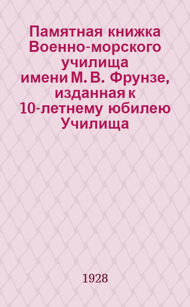 Памятная книжка Военно-морского училища имени М. В. Фрунзе, изданная к 10-летнему юбилею Училища (1918-1928 гг.)