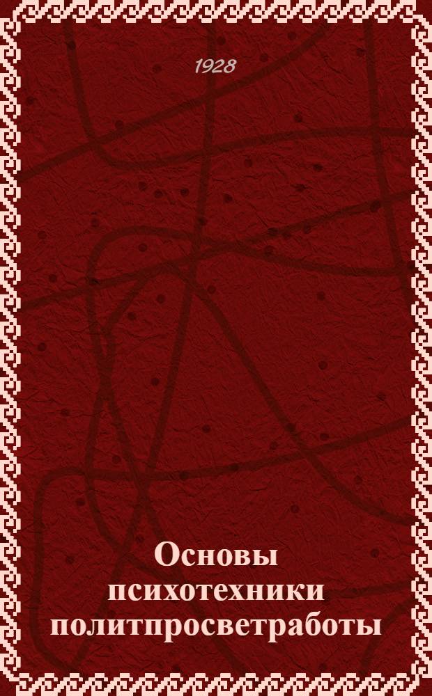 Основы психотехники политпросветработы : (Для библиотек, клубов, педтехникумов, школ взрослых и др. учреждений Политпросвета)