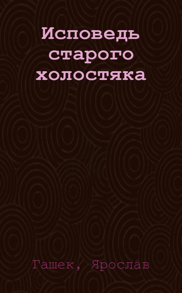 ... Исповедь старого холостяка = Zpov&eacute;d star&eacute;ho ml&aacute;dence : Рассказы