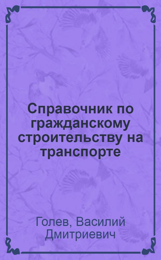 Справочник по гражданскому строительству на транспорте : Руководство для смотрителей зданий, строительных техников и дорожных мастеров : С 411 черт. в тексте