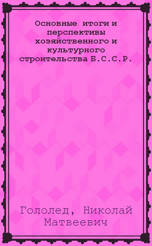 Основные итоги и перспективы хозяйственного и культурного строительства Б.С.С.Р. : Доклад правительства БССР в СНК СССР