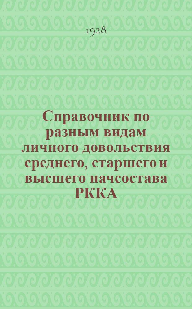 ... Справочник по разным видам личного довольствия среднего, старшего и высшего начсостава РККА : Составлен на основании законодательных материалов по 1 декабря 1927 г