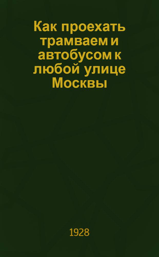Как проехать трамваем и автобусом к любой улице Москвы : Путеводитель с прил. плана Москвы
