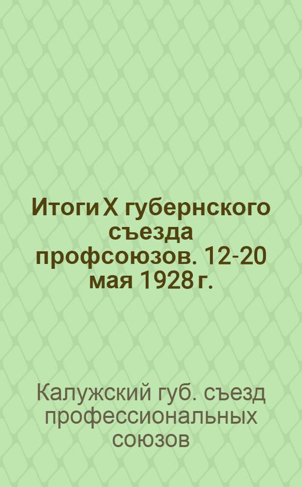 ... Итоги X губернского съезда профсоюзов. 12-20 мая 1928 г. : Прилож.: Резолюции Съезда