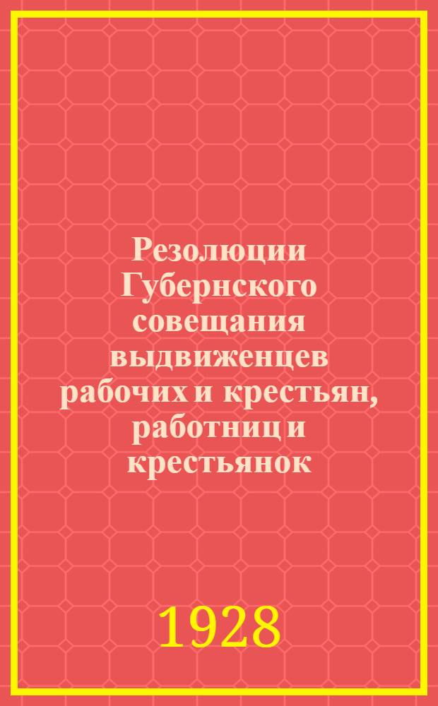 ... Резолюции Губернского совещания выдвиженцев рабочих и крестьян, работниц и крестьянок, работающих в советских органах Калужской губернии, состоявшегося 28-30 апреля 1928 г.