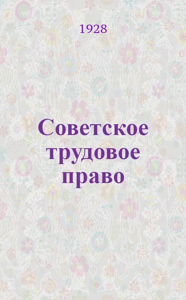 ... Советское трудовое право : Обзор действующего законодательства с постатейным комментарием к Кодексу законов о труде