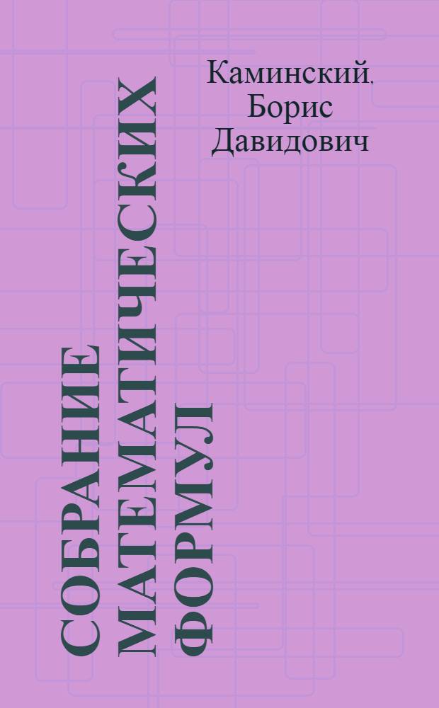 ... Собрание математических формул : Арифметика, алгебра, геометрия, тригонометрия и физика : С примерами, черт. и табл