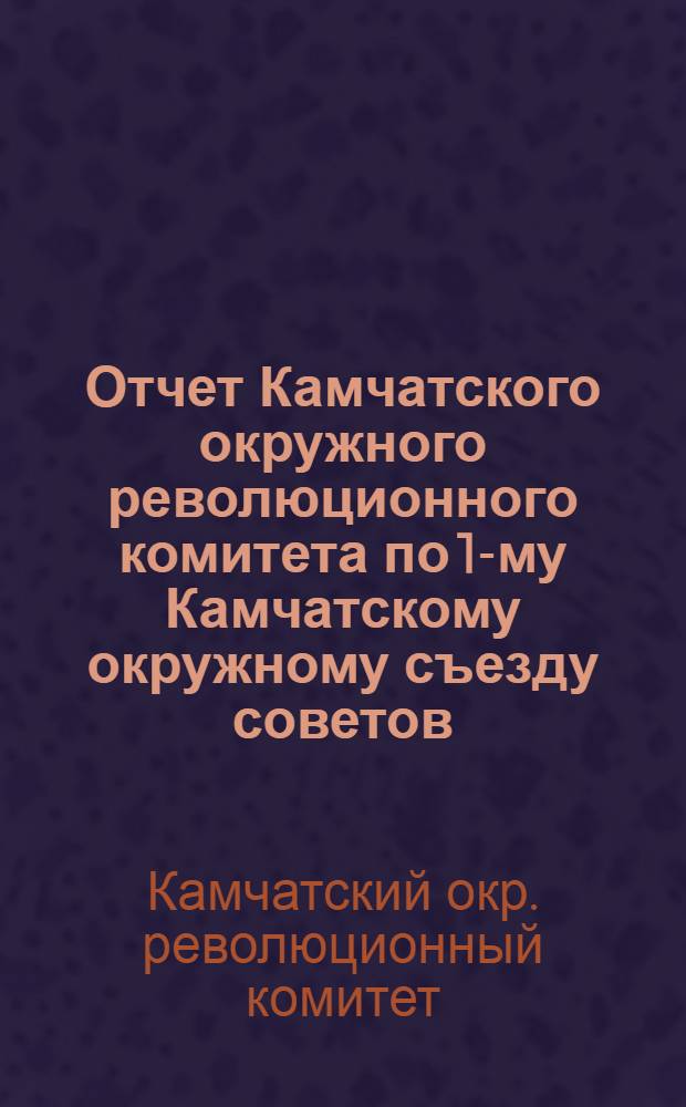 Отчет Камчатского окружного революционного комитета по 1-му Камчатскому окружному съезду советов