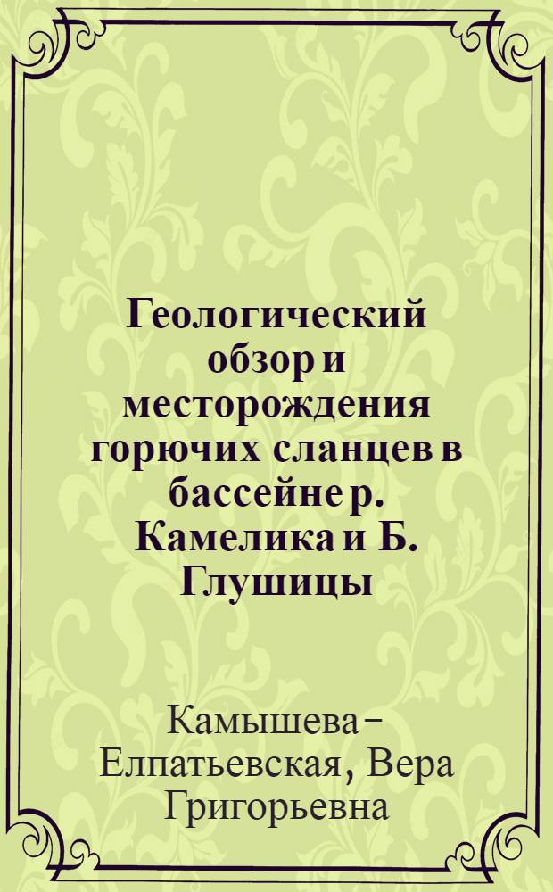 ... Геологический обзор и месторождения горючих сланцев в бассейне р. Камелика и Б. Глушицы : С геологич. профилем, разрезами и картой