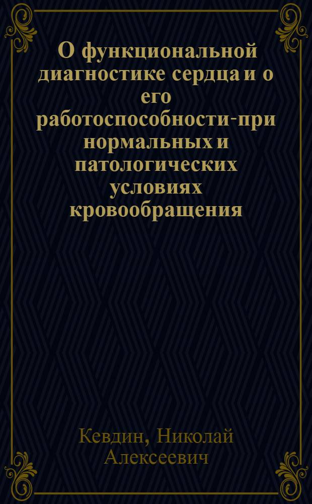 ... О функциональной диагностике сердца и о его работоспособности-при нормальных и патологических условиях кровообращения...