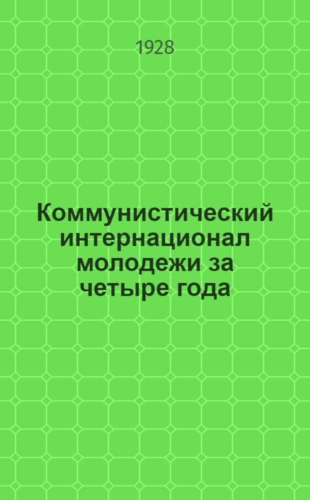 Коммунистический интернационал молодежи за четыре года : Обзор деятельности КИМа и его секций за период между IV и V всемирными конгрессами