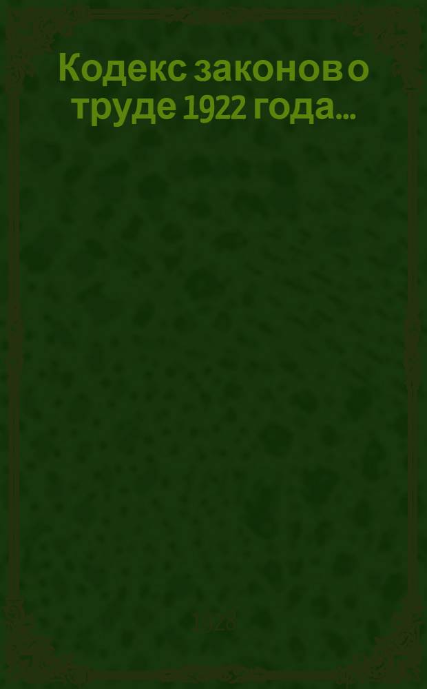 ... Кодекс законов о труде 1922 года... : С изменениями и дополнениями, опубликованными до 1 апреля 1928 г. : Прилож. Алфавитно-предметный указатель