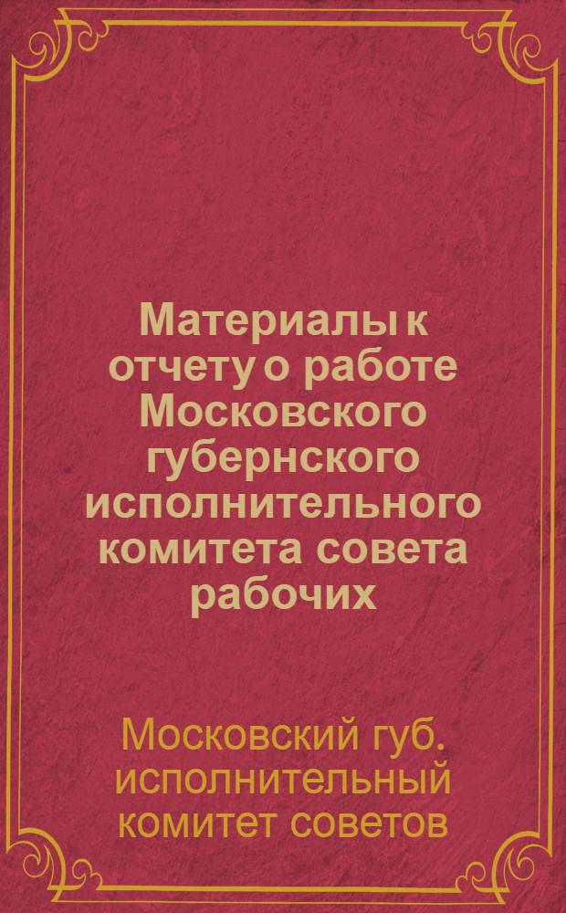 ... Материалы к отчету о работе Московского губернского исполнительного комитета совета рабочих, крестьянских и красноармейских депутатов с 1 октября 1926 г. по 1 октября 1928 г. : Блок-нот для докладчиков