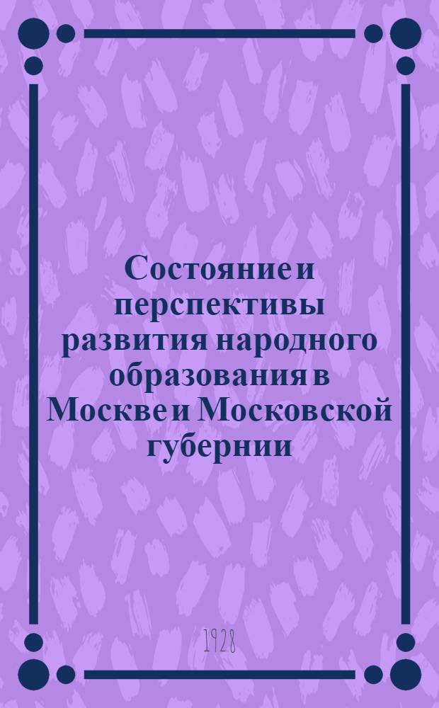 Состояние и перспективы развития народного образования в Москве и Московской губернии : Материалы к докладу зам. зав. МОНО тов. Шевелева на расширенном пленуме МК ВЛКСМ 7 августа 1928 года