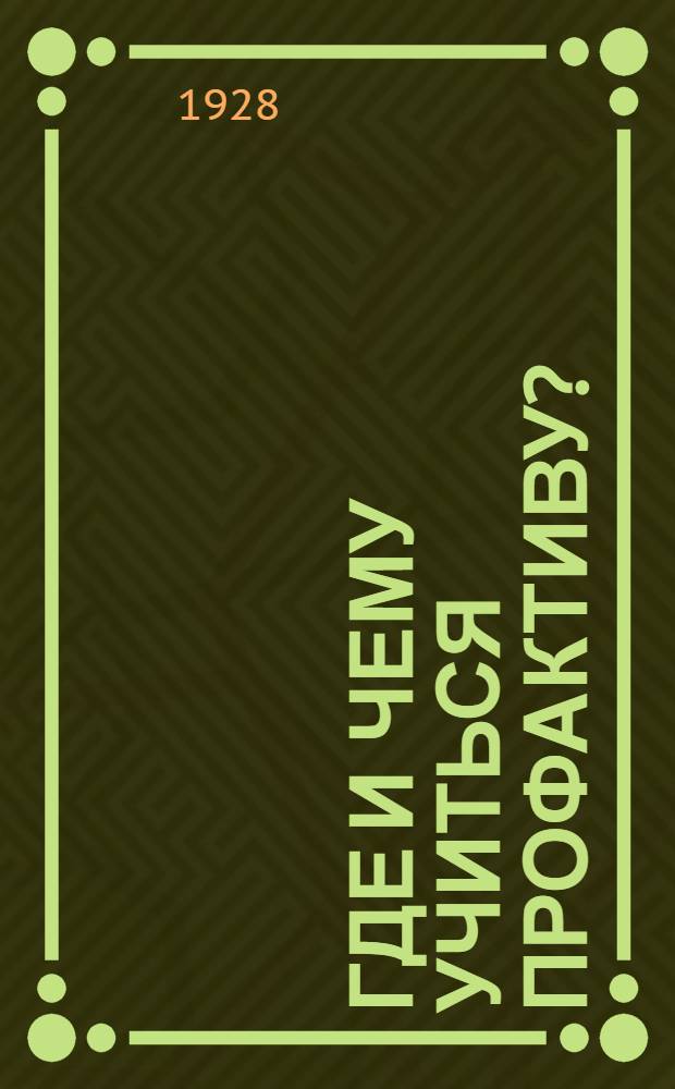 Где и чему учиться профактиву? : Памятка. 1928/29 учеб. год