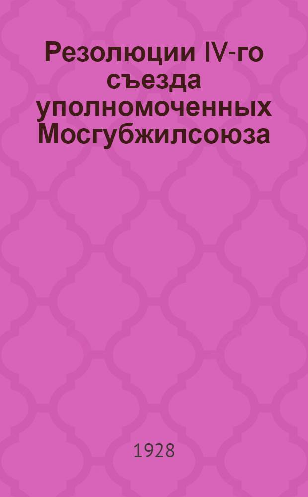 ... Резолюции IV-го съезда уполномоченных Мосгубжилсоюза