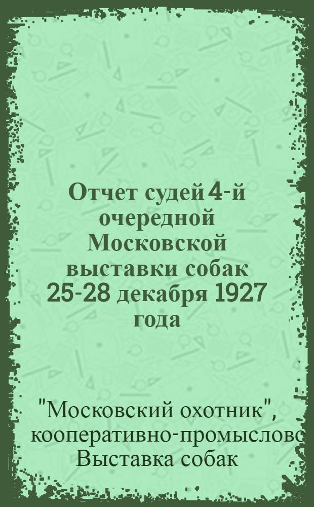 ... Отчет судей 4-й очередной Московской выставки собак 25-28 декабря 1927 года