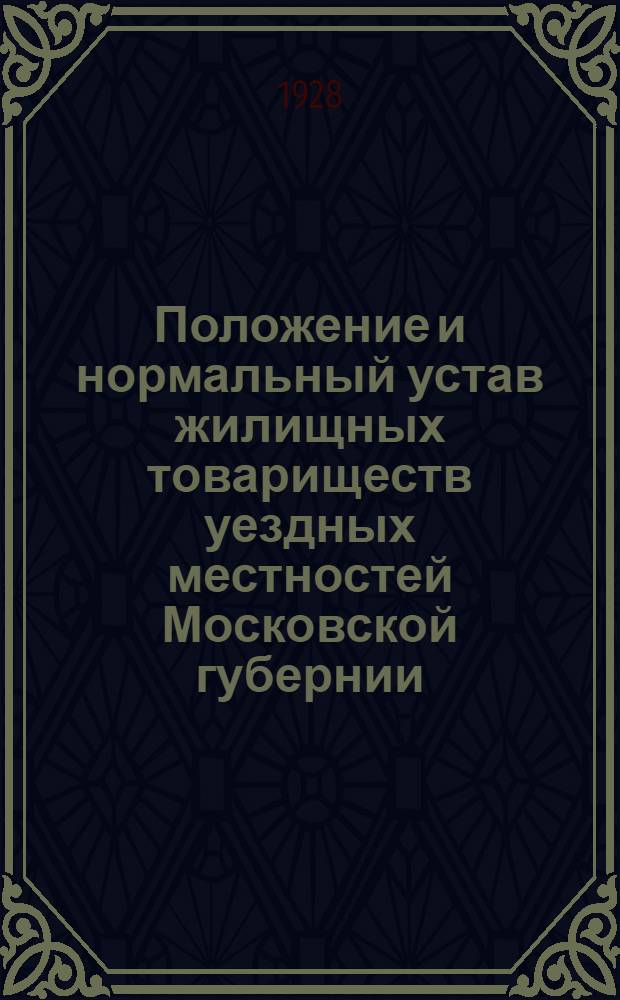 Положение и нормальный устав жилищных товариществ уездных местностей Московской губернии...